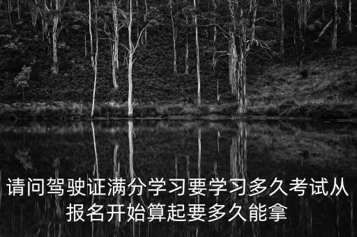 請問駕駛證滿分學習要學習多久考試從報名開始算起要多久能拿