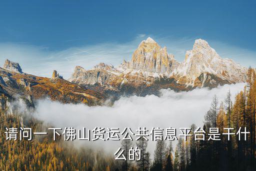 請問一下佛山貨運公共信息平臺是干什么的
