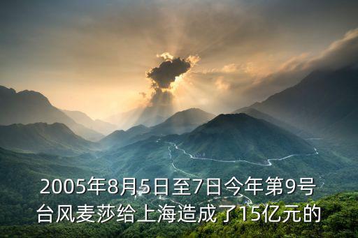 2005年8月5日至7日今年第9號臺風麥莎給上海造成了15億元的
