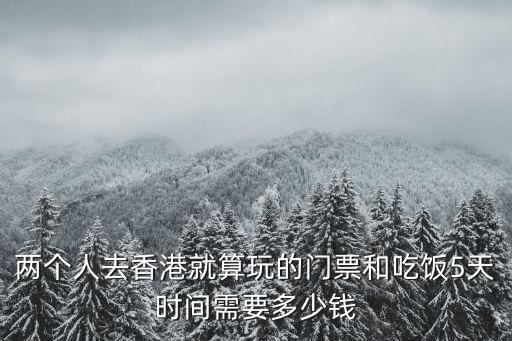 兩個(gè)人去香港就算玩的門票和吃飯5天時(shí)間需要多少錢