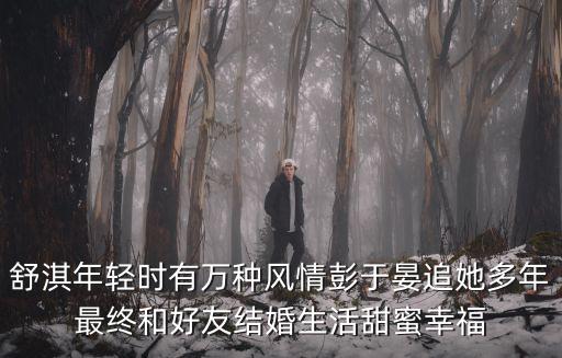 舒淇年輕時(shí)有萬(wàn)種風(fēng)情彭于晏追她多年最終和好友結(jié)婚生活甜蜜幸福
