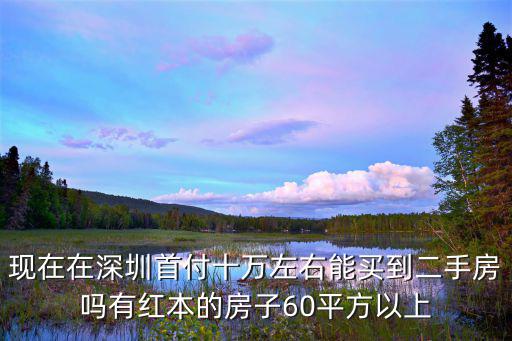 龍崗二手房，現(xiàn)在在深圳首付十萬(wàn)左右能買(mǎi)到二手房嗎有紅本的房子60平方以上