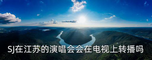 SJ在江蘇的演唱會會在電視上轉播嗎