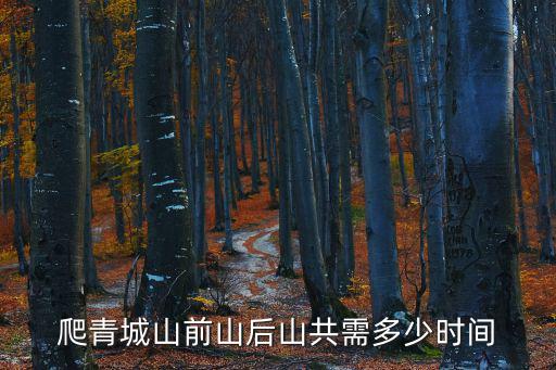 爬青城山前山后山共需多少時間
