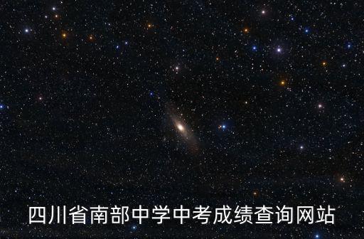 初中成績查詢平臺，四川省南部中學中考成績查詢網站