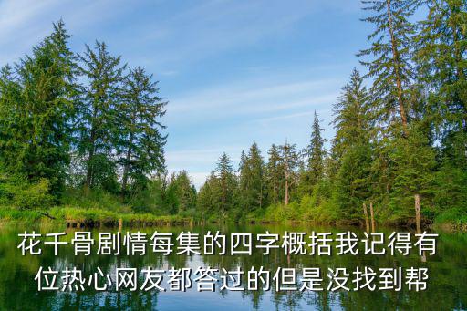 花千骨劇情每集的四字概括我記得有 位熱心網友都答過的但是沒找到幫
