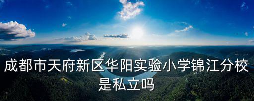 成都市天府新區華陽實驗小學錦江分校是私立嗎