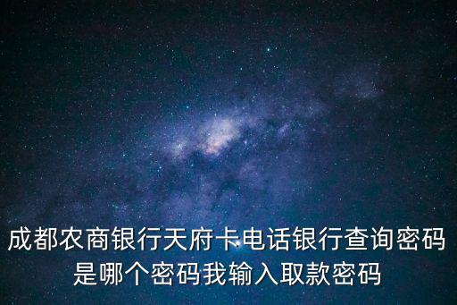 成都農商銀行客服電話，成都農商銀行天府卡電話銀行查詢密碼是哪個密碼我輸入取款密碼