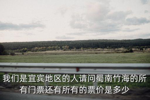 我們是宜賓地區的人請問蜀南竹海的所有門票還有所有的票價是多少