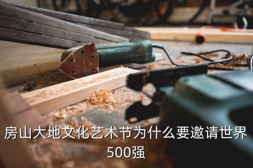 房山大地文化藝術(shù)節(jié)為什么要邀請(qǐng)世界500強(qiáng)
