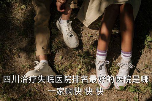 四川治療失眠醫(yī)院排名最好的醫(yī)院是哪一家啊快 快 快