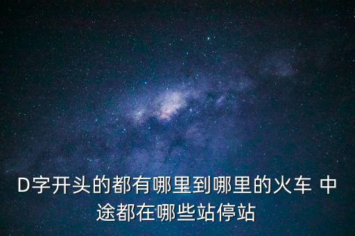 d開頭的火車，以D開頭的火車票是什么火車票 很快