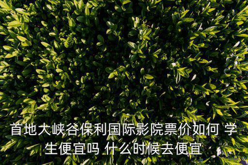 首地大峽谷保利國際影院票價如何 學生便宜嗎 什么時候去便宜