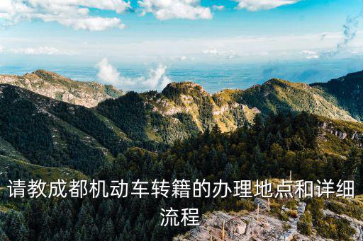 請教成都機動車轉籍的辦理地點和詳細流程