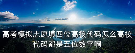高校代碼，高考模擬志愿填四位高校代碼怎么高校代碼都是五位數字啊