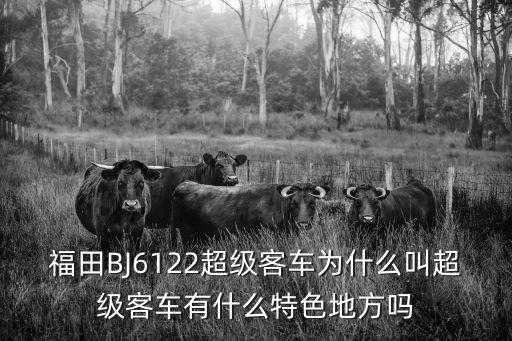 福田BJ6122超級客車為什么叫超級客車有什么特色地方嗎