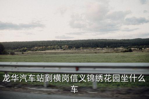 龍華汽車站到橫崗信義錦繡花園坐什么車