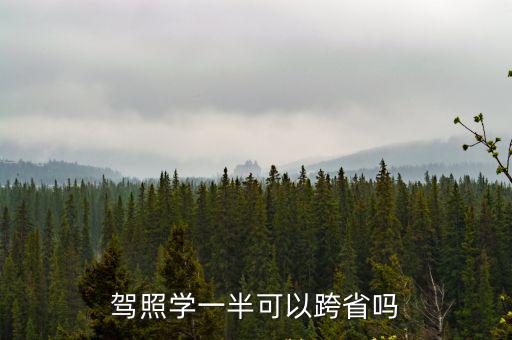 駕照學(xué)一半可以跨省嗎
