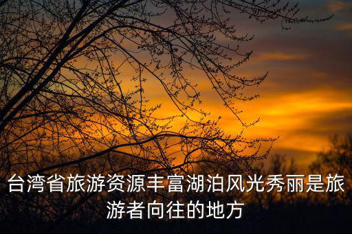 臺(tái)灣省旅游資源豐富湖泊風(fēng)光秀麗是旅游者向往的地方