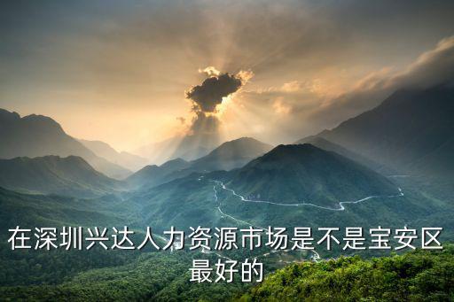 在深圳興達人力資源市場是不是寶安區最好的
