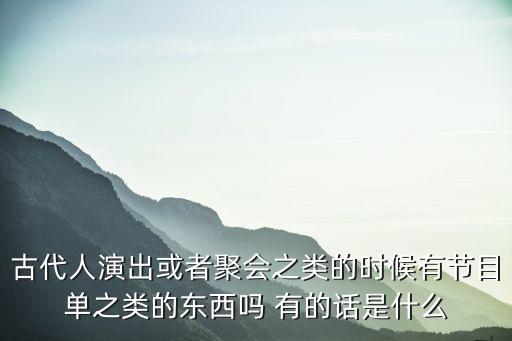古代人演出或者聚會之類的時候有節目單之類的東西嗎 有的話是什么