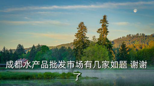 成都海鮮批發市場，成都水產品批發市場有幾家如題 謝謝了