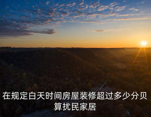 白天擾民時間規定，在規定白天時間房屋裝修超過多少分貝算擾民家居
