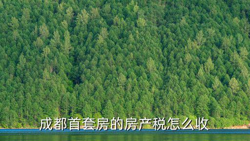 成都首套房的房產稅怎么收