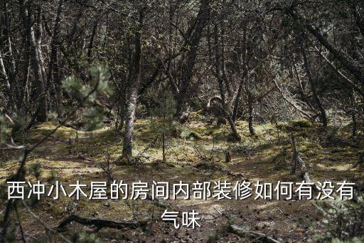 西沖小木屋的房間內部裝修如何有沒有氣味