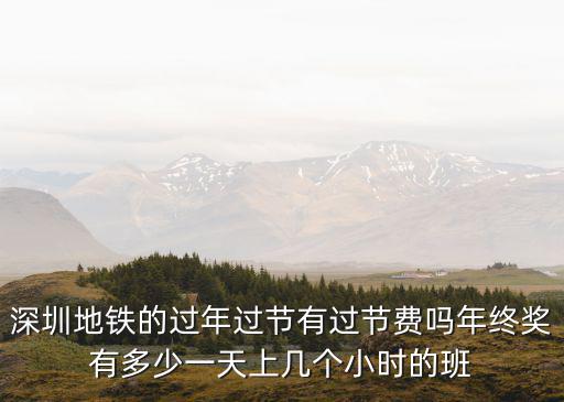 深圳地鐵的過年過節有過節費嗎年終獎有多少一天上幾個小時的班