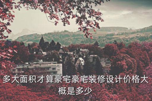 多大面積才算豪宅豪宅裝修設(shè)計(jì)價(jià)格大概是多少