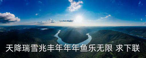 天降瑞雪兆豐年年年魚樂無限 求下聯(lián)