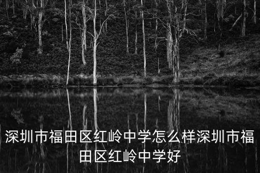 深圳市福田區紅嶺中學怎么樣深圳市福田區紅嶺中學好