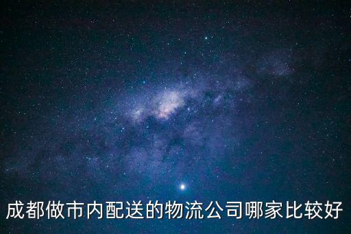 成都做市內(nèi)配送的物流公司哪家比較好