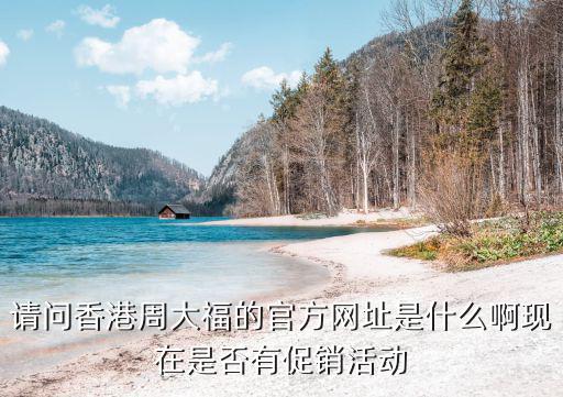 請問香港周大福的官方網址是什么啊現在是否有促銷活動
