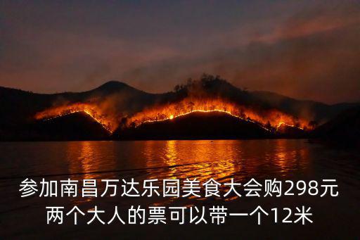 參加南昌萬達樂園美食大會購298元兩個大人的票可以帶一個12米