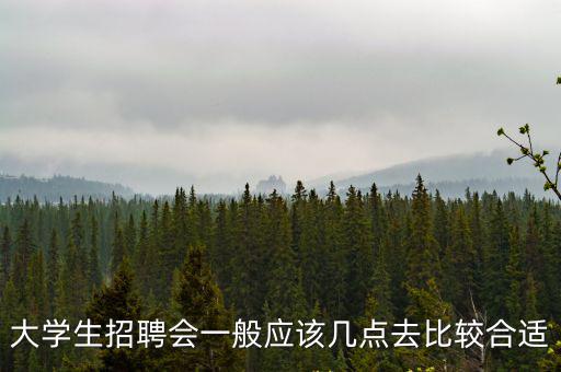大學生招聘會一般應該幾點去比較合適