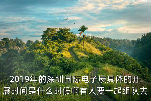 2019年的深圳國際電子展具體的開展時間是什么時候啊有人要一起組隊去