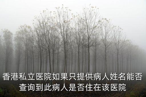 香港私立醫(yī)院如果只提供病人姓名能否查詢到此病人是否住在該醫(yī)院