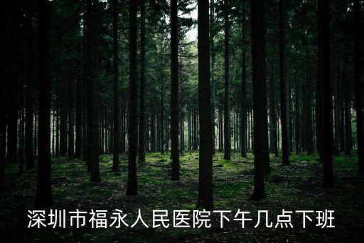 深圳市福永人民醫院下午幾點下班