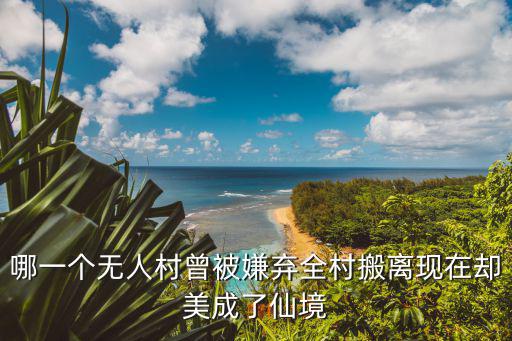 哪一個無人村曾被嫌棄全村搬離現在卻美成了仙境