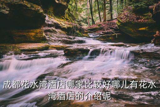 成都花水灣酒店哪家比較好哪兒有花水灣酒店的介紹呢