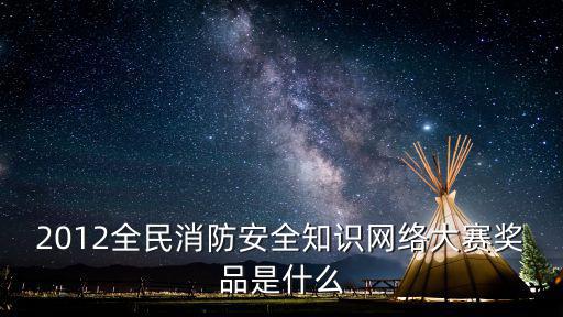 2012全民消防安全知識網(wǎng)絡(luò)大賽獎品是什么