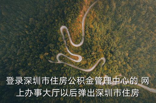 深圳住房公積金官網(wǎng)，深圳住房公積金網(wǎng)站個人登錄怎么進(jìn)不去