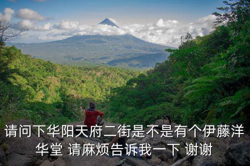 天府花溪谷，請問下華陽天府二街是不是有個伊藤洋華堂 請麻煩告訴我一下 謝謝