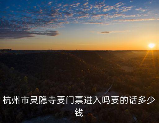 靈隱寺門票多少錢，杭州市靈隱寺要門票進(jìn)入嗎要的話多少錢