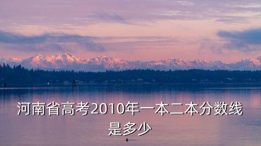 河南省高考2010年一本二本分?jǐn)?shù)線是多少