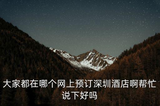 大家都在哪個網上預訂深圳酒店啊幫忙說下好嗎