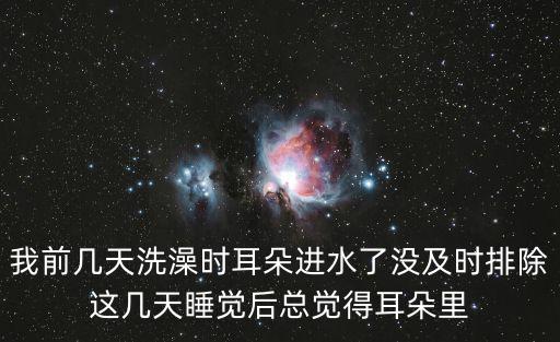 我前幾天洗澡時耳朵進水了沒及時排除這幾天睡覺后總覺得耳朵里