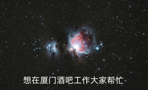 廈門酒吧，想在廈門酒吧工作大家幫忙